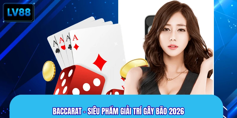 Baccarat - Siêu phẩm giải trí gây bão 2026