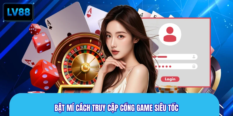 Bật mí cách truy cập cổng game siêu tốc
