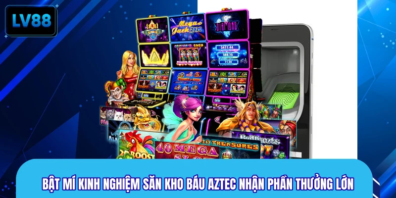Bật mí kinh nghiệm săn kho báu Aztec nhận phần thưởng lớn