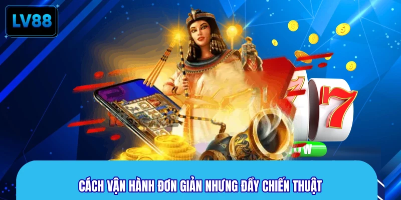Cách vận hành đơn giản nhưng đầy chiến thuật