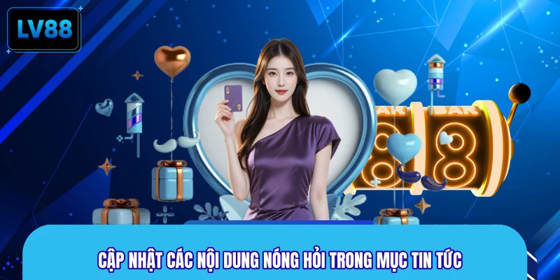 Cập nhật các nội dung nóng hỏi trong mục tin tức