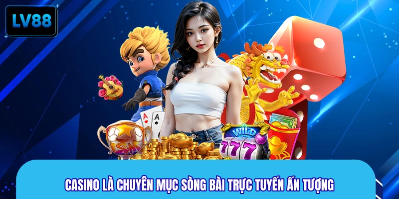 Casino là chuyên mục sòng bài trực tuyến ấn tượng