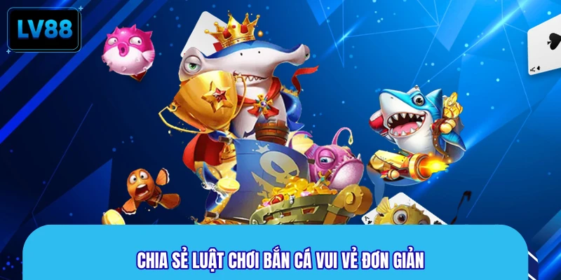 Chia sẻ luật chơi bắn cá vui vẻ đơn giản