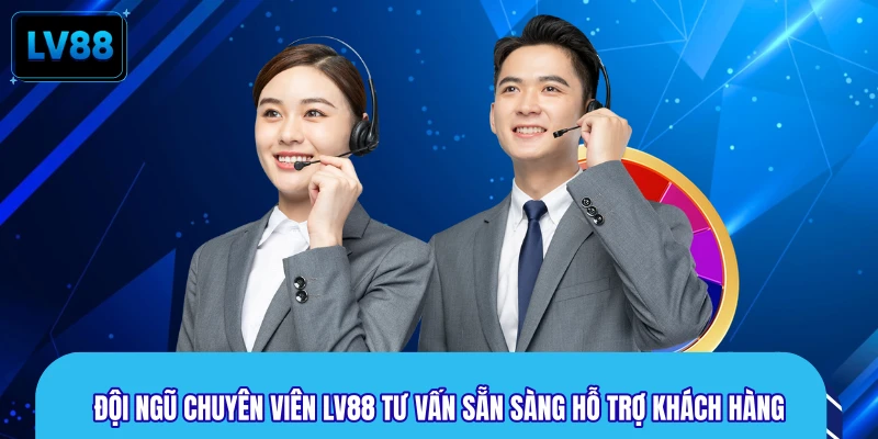 Đội ngũ chuyên viên LV88 tư vấn sẵn sàng hỗ trợ khách hàng