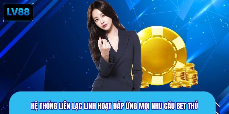 Hệ thống liên lạc linh hoạt đáp ứng mọi nhu cầu bet thủ