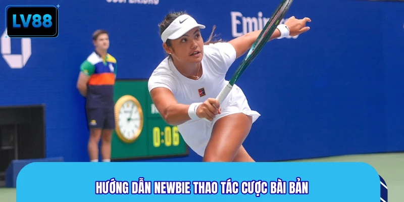 Hướng dẫn Newbie thao tác cược bài bản