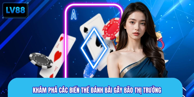 Khám phá các biến thể đánh bài gây bão thị trường