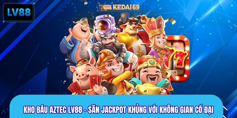 Kho Báu Aztec LV88 – Săn Jackpot Khủng Với Không Gian Cổ Đại
