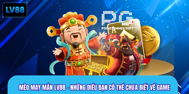 Mèo May Mắn LV88 - Những Điều Bạn Có Thể Chưa Biết Về Game