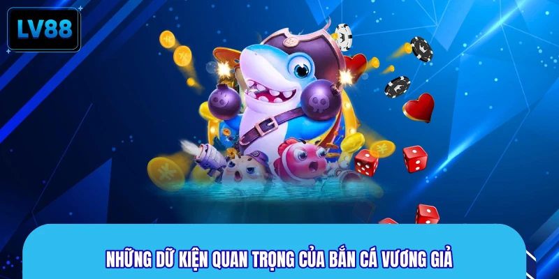 Những dữ kiện quan trọng của Bắn Cá Vương Giả