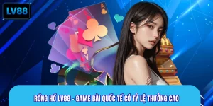 Rồng Hổ LV88 – Game Bài Quốc Tế Có Tỷ Lệ Thưởng Cao