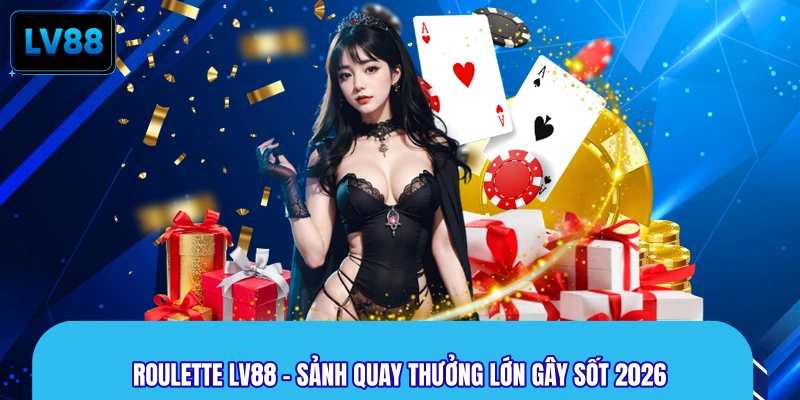 Roulette LV88 - Sảnh Quay Thưởng Lớn Gây Sốt 2026