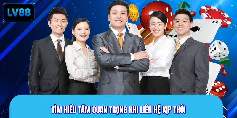 Tìm hiểu tầm quan trọng khi liên hệ kịp thời