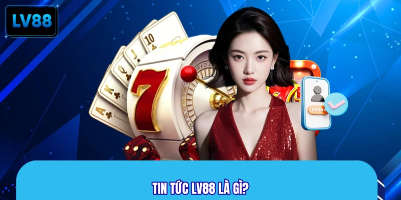Tin tức LV88 là gì?