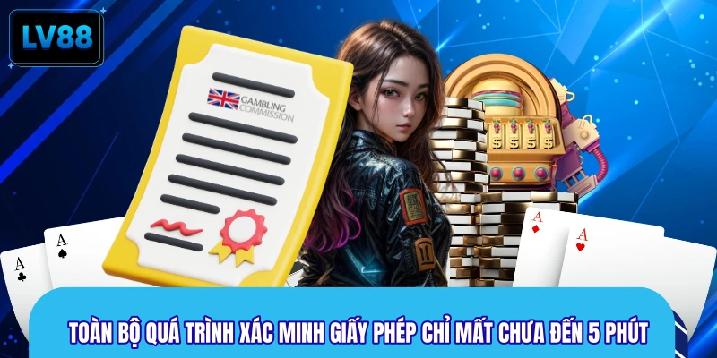 Toàn bộ quá trình xác minh giấy phép chỉ mất chưa đến 5 phút