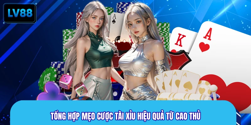 Tổng hợp mẹo cược tài xỉu hiệu quả từ cao thủ