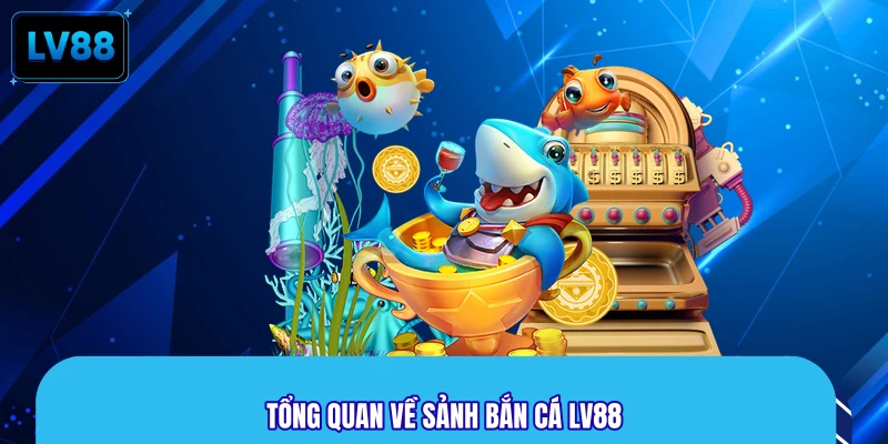 Tổng quan về sảnh bắn cá LV88